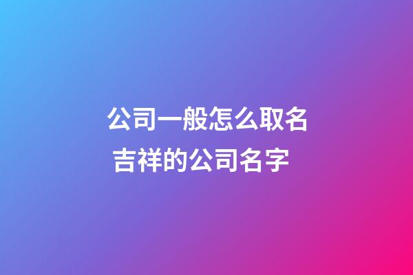 公司一般怎么取名 吉祥的公司名字-第1張-公司起名-玄機派